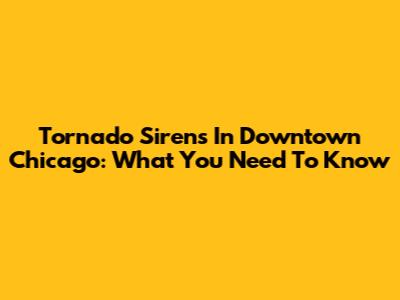 Tornado Sirens In Downtown Chicago: What You Need To Know