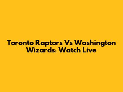 Toronto Raptors Vs Washington Wizards: Watch Live