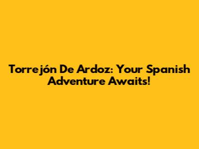 Torrejón De Ardoz: Your Spanish Adventure Awaits!