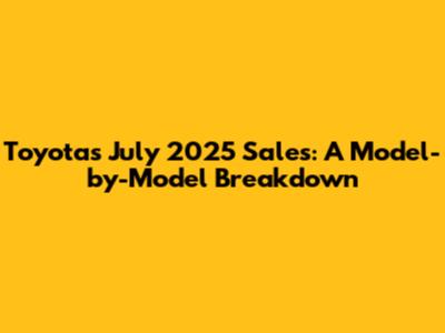 Toyota's July 2025 Sales: A Model-by-Model Breakdown