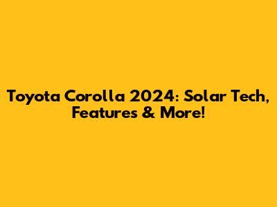 Toyota Corolla 2024: Solar Tech, Features & More!