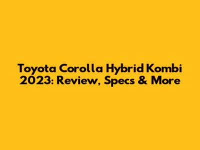 Toyota Corolla Hybrid Kombi 2023: Review, Specs & More