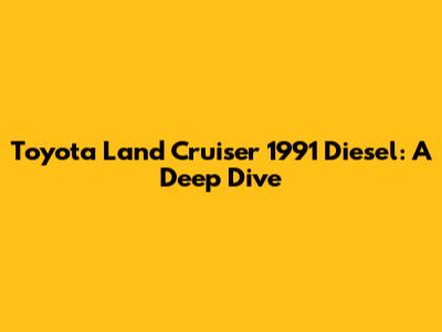 Toyota Land Cruiser 1991 Diesel: A Deep Dive