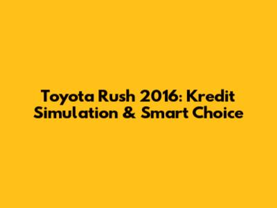 Toyota Rush 2016: Kredit Simulation & Smart Choice