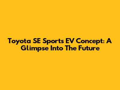 Toyota SE Sports EV Concept: A Glimpse Into The Future