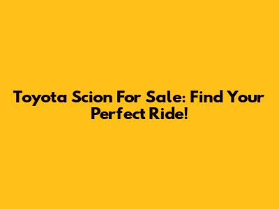 Toyota Scion For Sale: Find Your Perfect Ride!