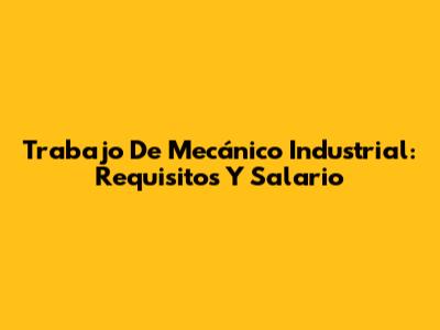 Trabajo De Mecánico Industrial: Requisitos Y Salario