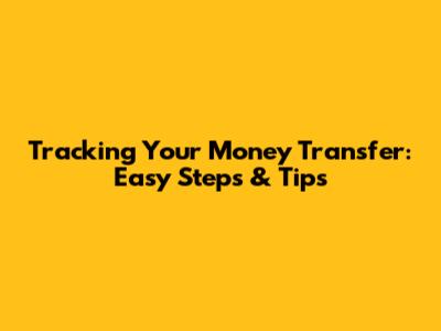 Tracking Your Money Transfer: Easy Steps & Tips
