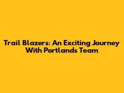 Trail Blazers: An Exciting Journey With Portland's Team