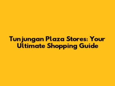 Tunjungan Plaza Stores: Your Ultimate Shopping Guide