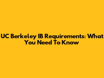 UC Berkeley IB Requirements: What You Need To Know