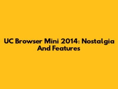 UC Browser Mini 2014: Nostalgia And Features