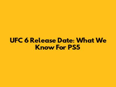 UFC 6 Release Date: What We Know For PS5