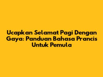 Ucapkan 'Selamat Pagi' Dengan Gaya: Panduan Bahasa Prancis Untuk Pemula