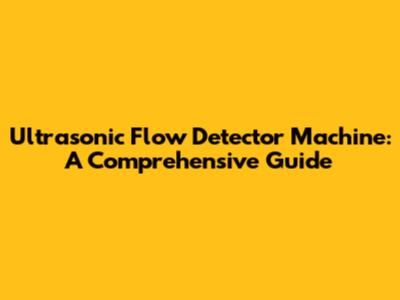 Ultrasonic Flow Detector Machine: A Comprehensive Guide