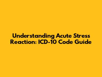 Understanding Acute Stress Reaction: ICD-10 Code Guide