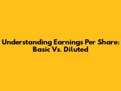 Understanding Earnings Per Share: Basic Vs. Diluted