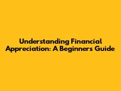 Understanding Financial Appreciation: A Beginner's Guide