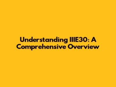 Understanding IIIE30: A Comprehensive Overview