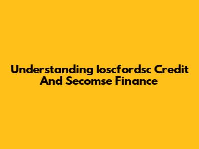 Understanding Ioscfordsc Credit And Secomse Finance