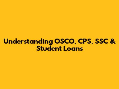 Understanding OSCO, CPS, SSC & Student Loans