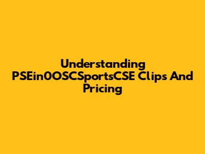 Understanding PSEin0OSCSportsCSE Clips And Pricing