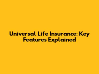 Universal Life Insurance: Key Features Explained