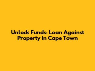 Unlock Funds: Loan Against Property In Cape Town