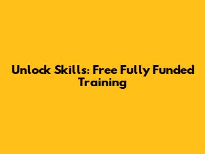 Unlock Skills: Free Fully Funded Training