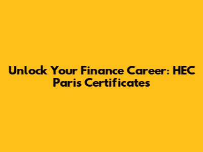 Unlock Your Finance Career: HEC Paris Certificates