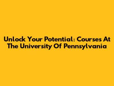Unlock Your Potential: Courses At The University Of Pennsylvania