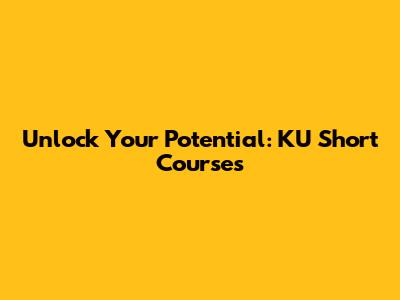Unlock Your Potential: KU Short Courses