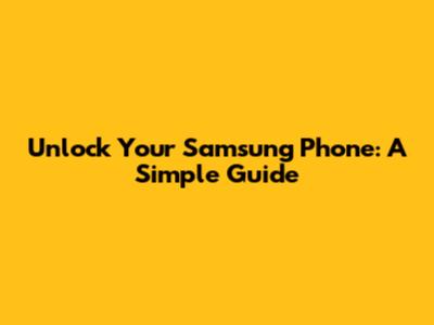 Unlock Your Samsung Phone: A Simple Guide