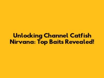 Unlocking Channel Catfish Nirvana: Top Baits Revealed!