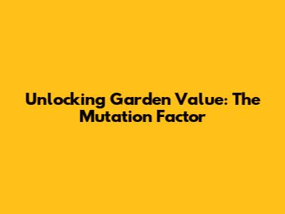 Unlocking Garden Value: The Mutation Factor