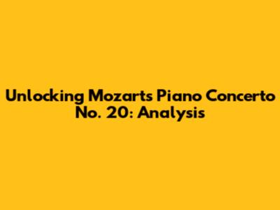 Unlocking Mozart's Piano Concerto No. 20: Analysis
