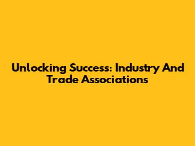 Unlocking Success: Industry And Trade Associations