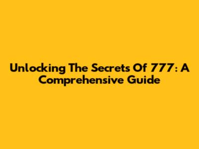 Unlocking The Secrets Of 777: A Comprehensive Guide