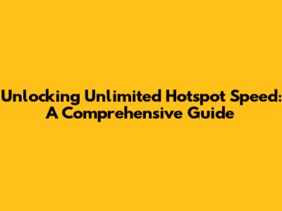 Unlocking Unlimited Hotspot Speed: A Comprehensive Guide