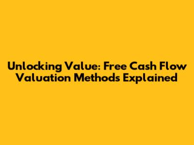 Unlocking Value: Free Cash Flow Valuation Methods Explained