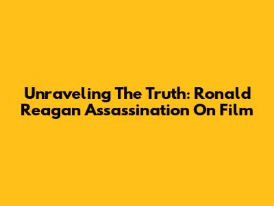 Unraveling The Truth: Ronald Reagan Assassination On Film
