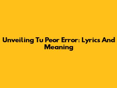 Unveiling 'Tu Peor Error': Lyrics And Meaning