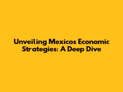 Unveiling Mexico's Economic Strategies: A Deep Dive