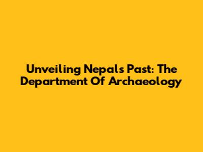 Unveiling Nepal's Past: The Department Of Archaeology