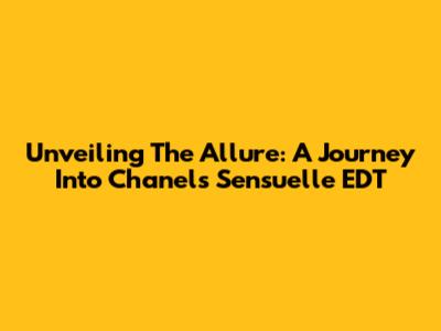 Unveiling The Allure: A Journey Into Chanel's Sensuelle EDT