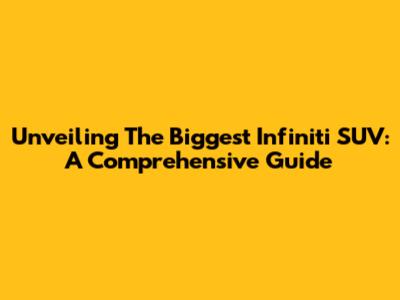 Unveiling The Biggest Infiniti SUV: A Comprehensive Guide