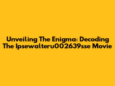 Unveiling The Enigma: Decoding The Ipsewalteru002639sse Movie
