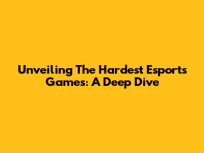 Unveiling The Hardest Esports Games: A Deep Dive
