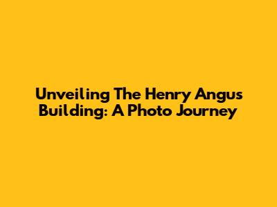 Unveiling The Henry Angus Building: A Photo Journey
