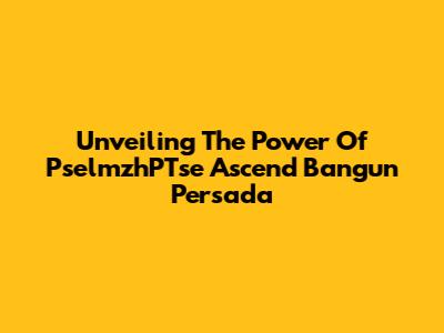 Unveiling The Power Of PselmzhPTse Ascend Bangun Persada